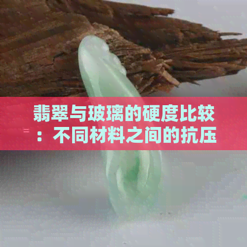 翡翠与玻璃的硬度比较：不同材料之间的抗压性能差异