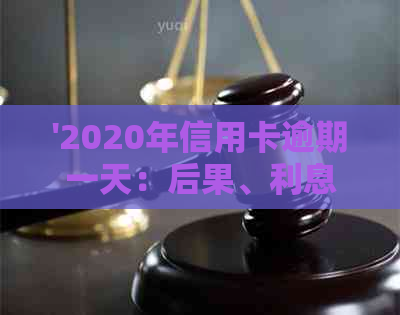 '2020年信用卡逾期一天：后果、利息与算不算逾期——以XXXX年为例'