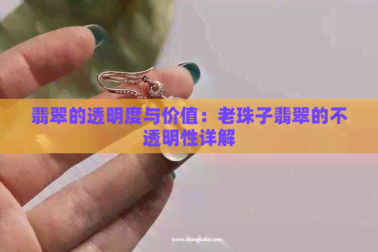 翡翠的透明度与价值：老珠子翡翠的不透明性详解