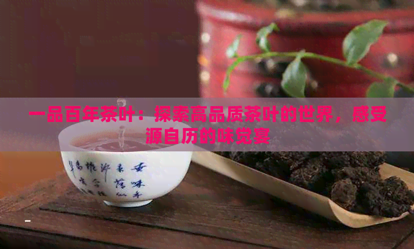 一品百年茶叶：探索高品质茶叶的世界，感受源自历的味觉宴