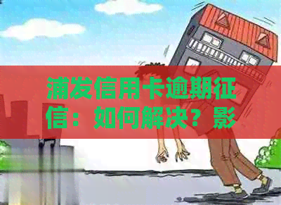 浦发信用卡逾期：如何解决？影响有哪些？逾期后怎么办？