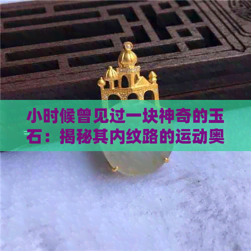 小时候曾见过一块神奇的玉石：揭秘其内纹路的运动奥秘