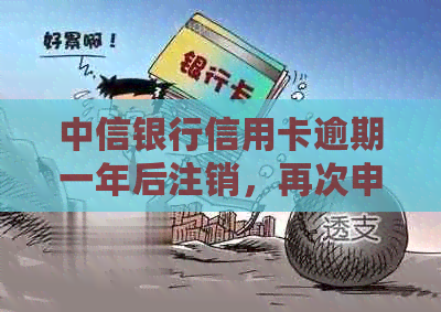 中信银行信用卡逾期一年后注销，再次申请的可能性及具体操作步骤