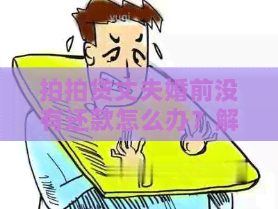 丈夫婚前没有还款怎么办？解决办法全解析