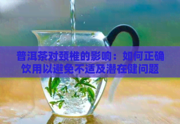 普洱茶对颈椎的影响：如何正确饮用以避免不适及潜在健问题