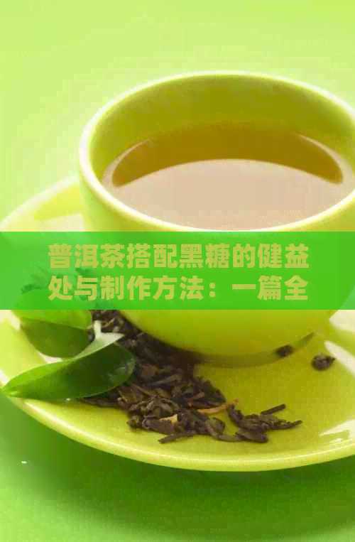 普洱茶搭配黑糖的健益处与制作方法：一篇全面解答普洱茶加黑糖的全攻略