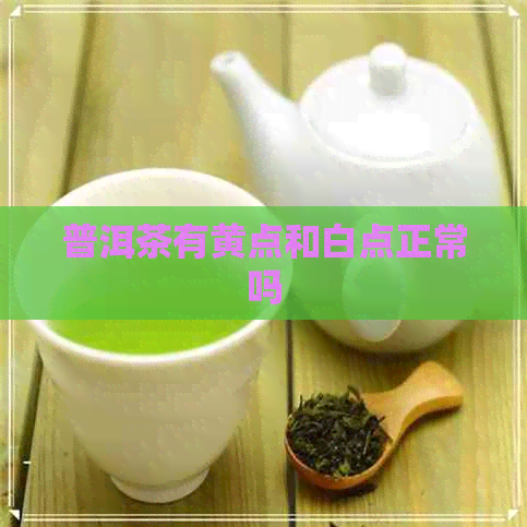 普洱茶有黄点和白点正常吗