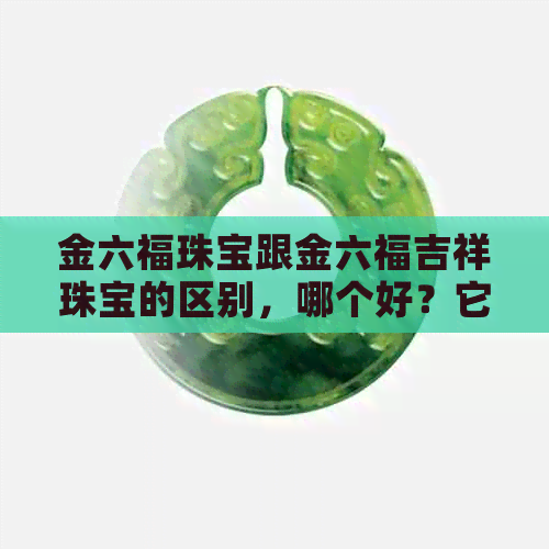 金六福珠宝跟金六福吉祥珠宝的区别，哪个好？它们有什么关系或是同一家吗？