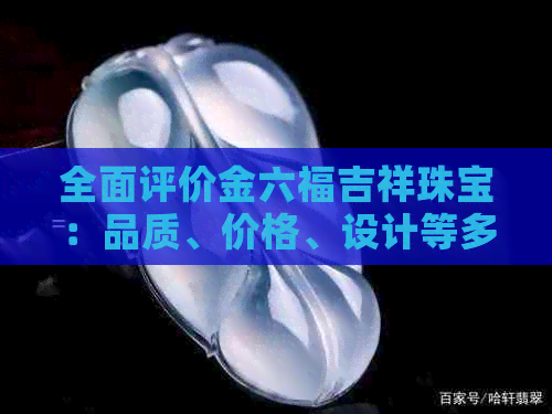 全面评价金六福吉祥珠宝：品质、价格、设计等多方面解析，看清它的优缺点