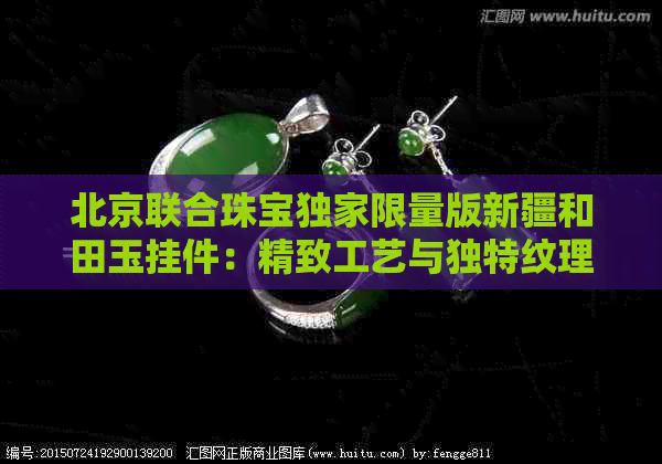 北京联合珠宝独家限量版新疆和田玉挂件：精致工艺与独特纹理的完美融合