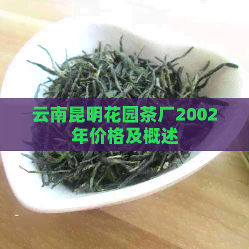 云南昆明花园茶厂2002年价格及概述