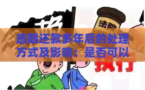 逾期还款多年后的处理方式及影响：是否可以分期偿还？