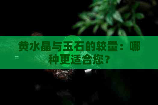 黄水晶与玉石的较量：哪种更适合您？