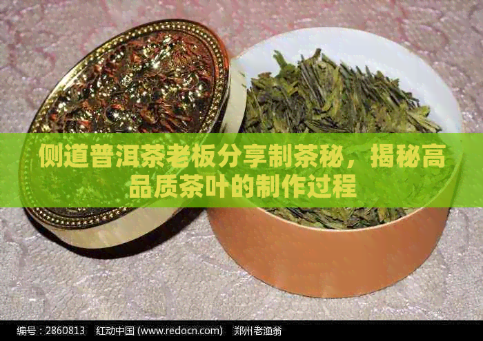 侧道普洱茶老板分享制茶秘，揭秘高品质茶叶的制作过程