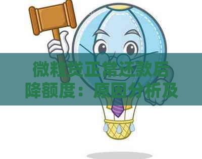 微粒贷正常还款后降额度：原因分析及应对策略