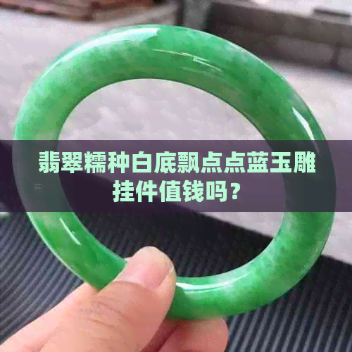 翡翠糯种白底飘点点蓝玉雕挂件值钱吗？