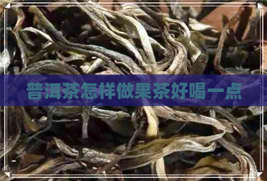 普洱茶怎样做果茶好喝一点