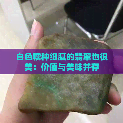 白色糯种细腻的翡翠也很美：价值与美味并存