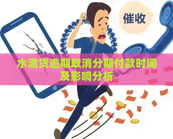 水滴贷逾期取消分期付款时间及影响分析