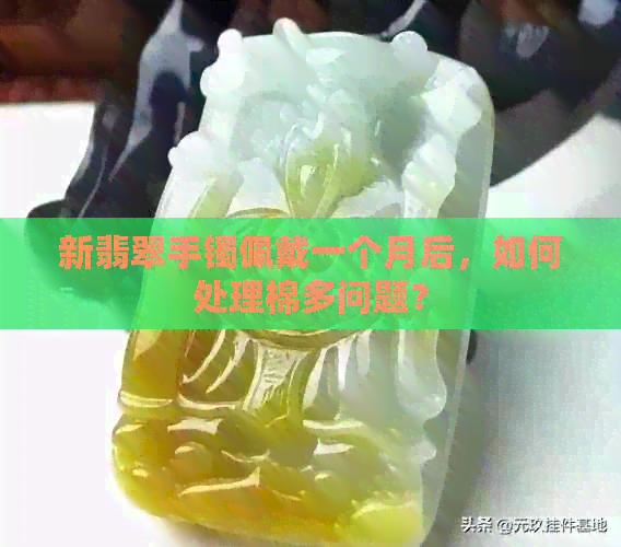 新翡翠手镯佩戴一个月后，如何处理棉多问题？