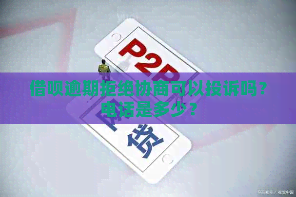 借呗逾期拒绝协商可以投诉吗？电话是多少？