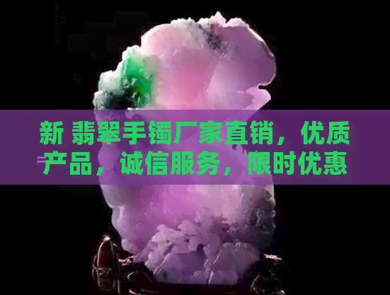 新 翡翠手镯厂家直销，优质产品，诚信服务，限时优惠，不容错过！