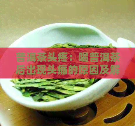 普洱茶头疼：喝普洱茶后出现头痛的原因及解决方法