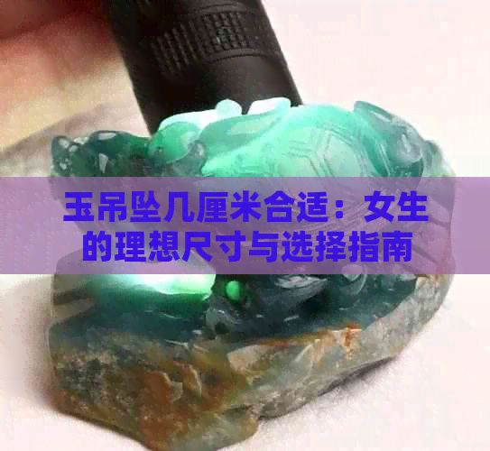 玉吊坠几厘米合适：女生的理想尺寸与选择指南