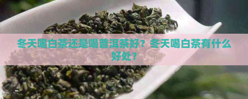 冬天喝白茶还是喝普洱茶好？冬天喝白茶有什么好处？