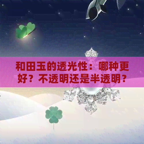 和田玉的透光性：哪种更好？不透明还是半透明？