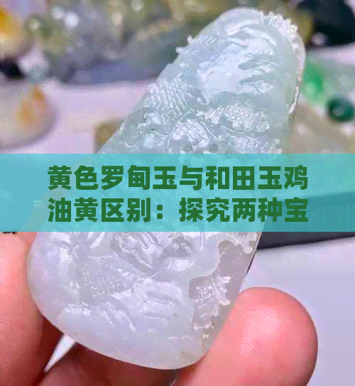 黄色罗甸玉与和田玉鸡油黄区别：探究两种宝石的不同之处