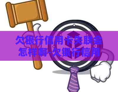 欠银行信用卡失联会怎样啊-欠银行信用卡失联会怎样啊