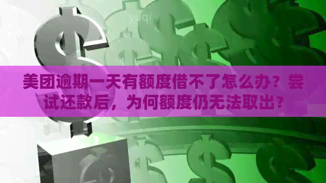 美团逾期一天有额度借不了怎么办？尝试还款后，为何额度仍无法取出？