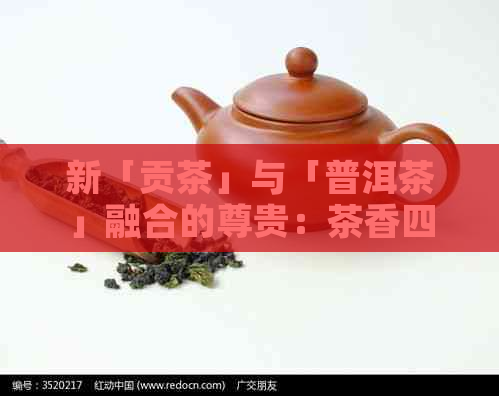 新「贡茶」与「普洱茶」融合的尊贵：茶香四溢，品味非凡