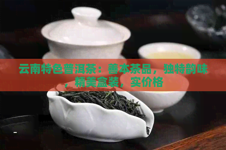 云南特色普洱茶：善本茶品，独特韵味，精美盒装，实价格