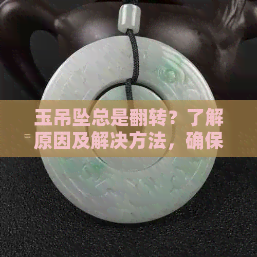 玉吊坠总是翻转？了解原因及解决方法，确保其安全稳固