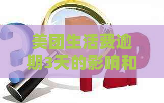 美团生活费逾期3天的影响和解决方案：是否还能借款以及如何处理？