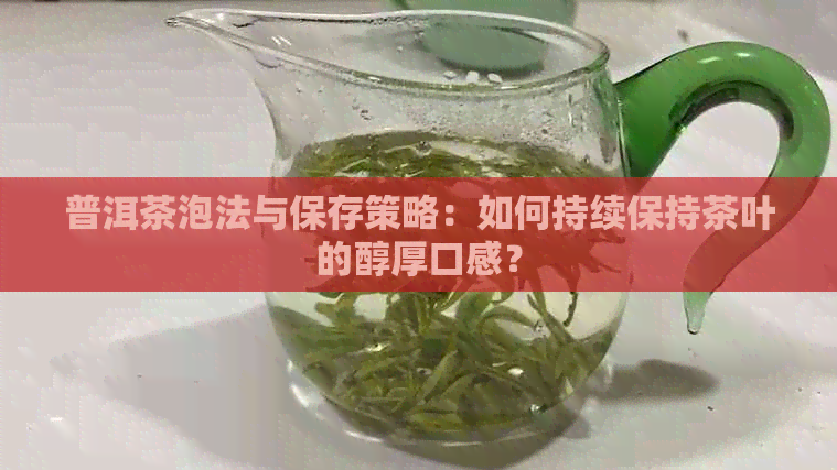 普洱茶泡法与保存策略：如何持续保持茶叶的醇厚口感？