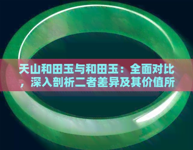 天山和田玉与和田玉：全面对比，深入剖析二者差异及其价值所在