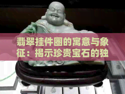 翡翠挂件圈的寓意与象征：揭示珍贵宝石的独特含义和深远影响