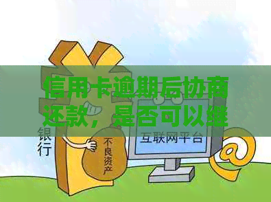 信用卡逾期后协商还款，是否可以继续使用卡片？