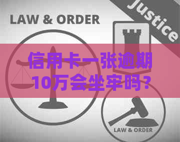 信用卡一张逾期10万会坐牢吗？怎么办？逾期一个月和一年的费用分别是多少？