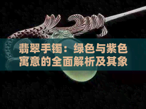 翡翠手镯：绿色与紫色寓意的全面解析及其象征意义