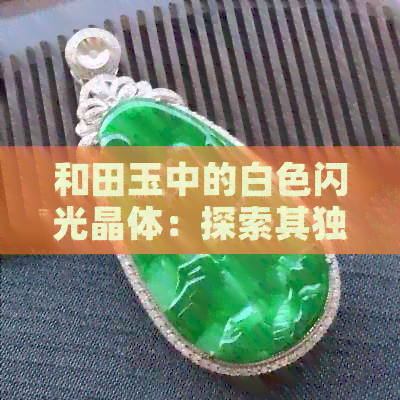 和田玉中的白色闪光晶体：探索其独特的亮晶表面现象