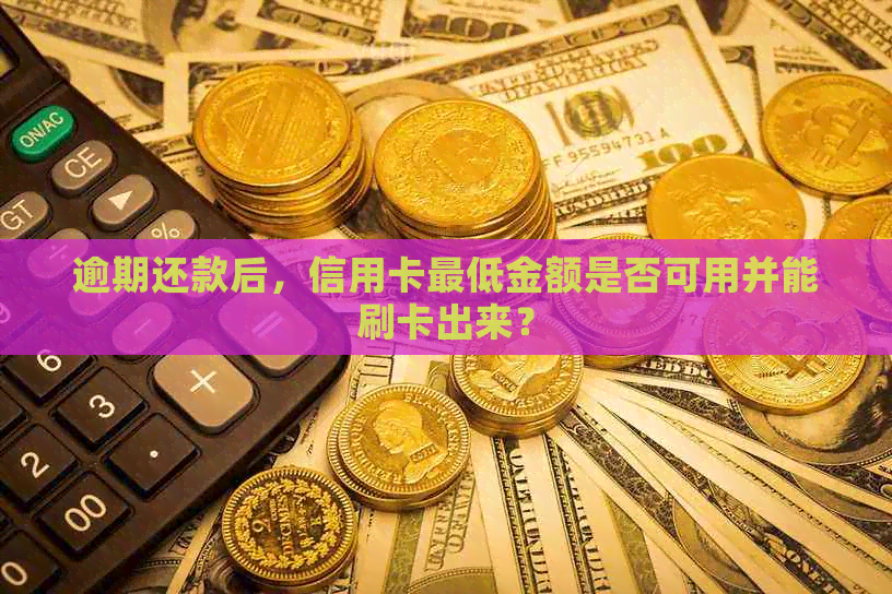 逾期还款后，信用卡更低金额是否可用并能刷卡出来？