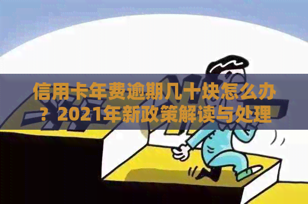 信用卡年费逾期几十块怎么办？2021年新政策解读与处理