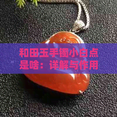 和田玉手镯小白点是啥：详解与作用