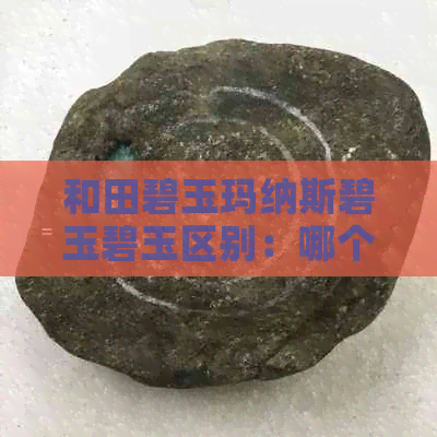 和田碧玉玛纳斯碧玉碧玉区别：哪个更好？