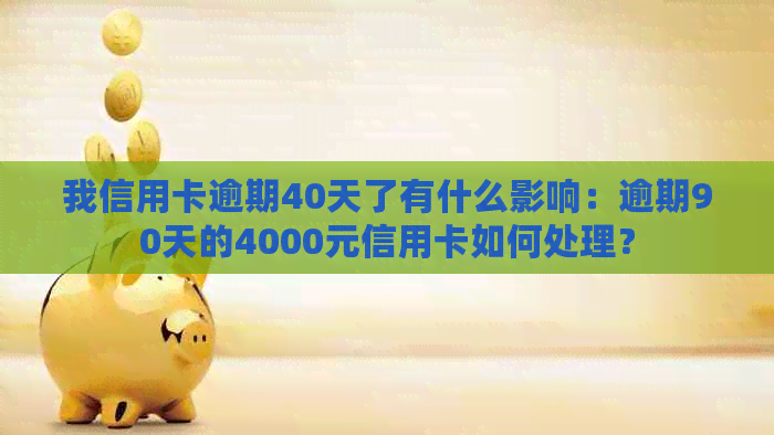 我信用卡逾期40天了有什么影响：逾期90天的4000元信用卡如何处理？