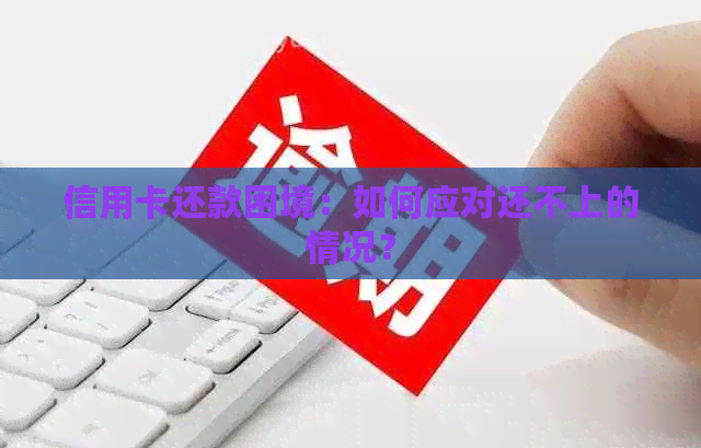 信用卡还款困境：如何应对还不上的情况？